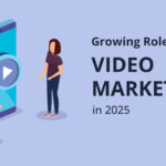 The Growing Role of Video Marketing in 2025